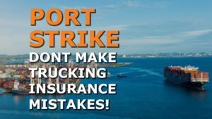 Port Strike: Don’t Make Trucking Insurance Mistakes When Finding New Loads